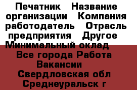 Печатник › Название организации ­ Компания-работодатель › Отрасль предприятия ­ Другое › Минимальный оклад ­ 1 - Все города Работа » Вакансии   . Свердловская обл.,Среднеуральск г.